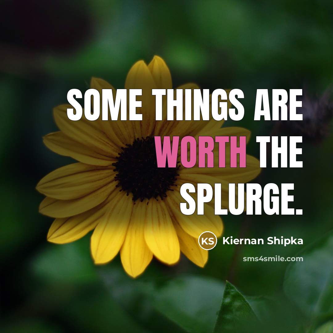“Some things are worth the splurge.…” quote by Kiernan Shipka