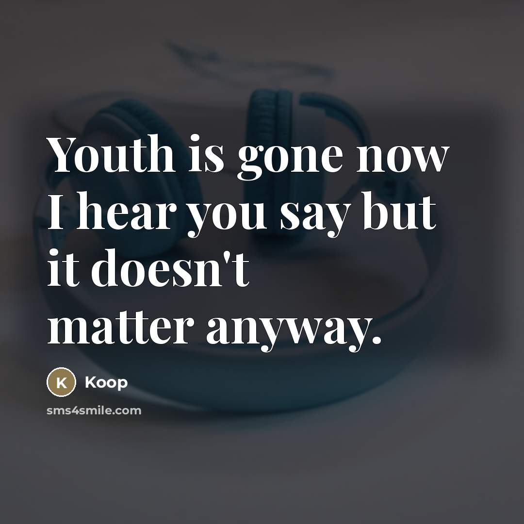 “Youth is gone now I hear you say but it…” quote by Koop