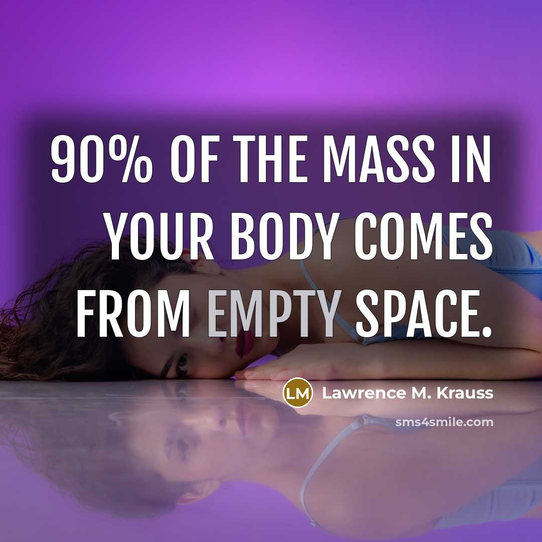 “90% of the mass in your body comes from empty…” quote by Lawrence M. Krauss