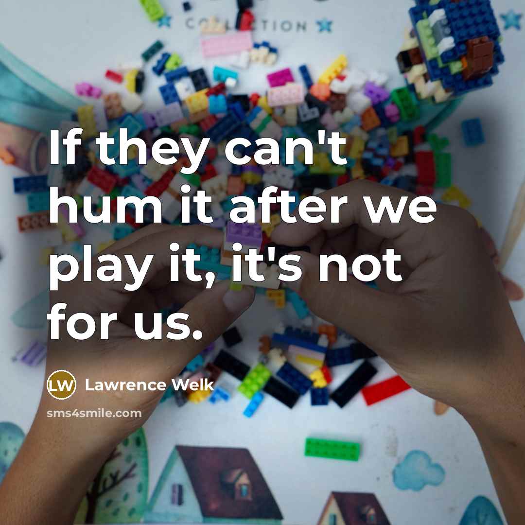 “If they can't hum it after we play it, it's…” quote by Lawrence Welk
