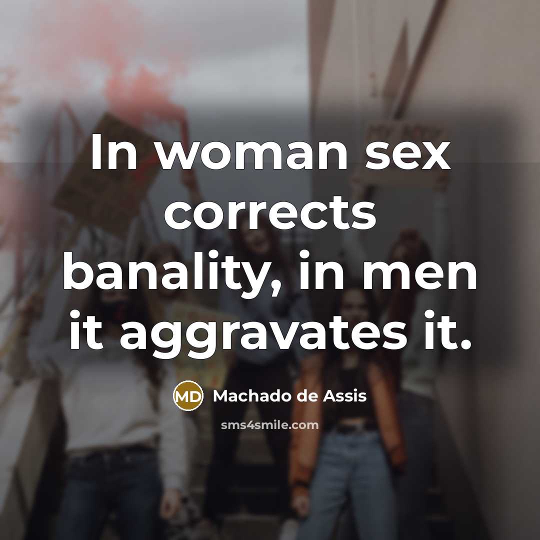 “In woman sex corrects banality, in men it aggravates it.…” quote by Machado de Assis