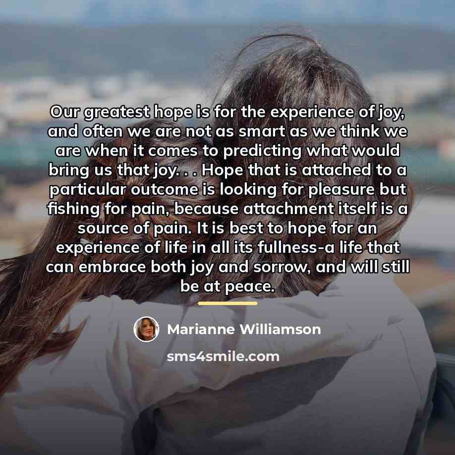 “Our greatest hope is for the experience of joy, and…” quote by Marianne Williamson