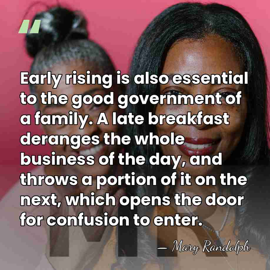 Early rising is also essential to the good government of a family.&hellip; - Mary Randolph