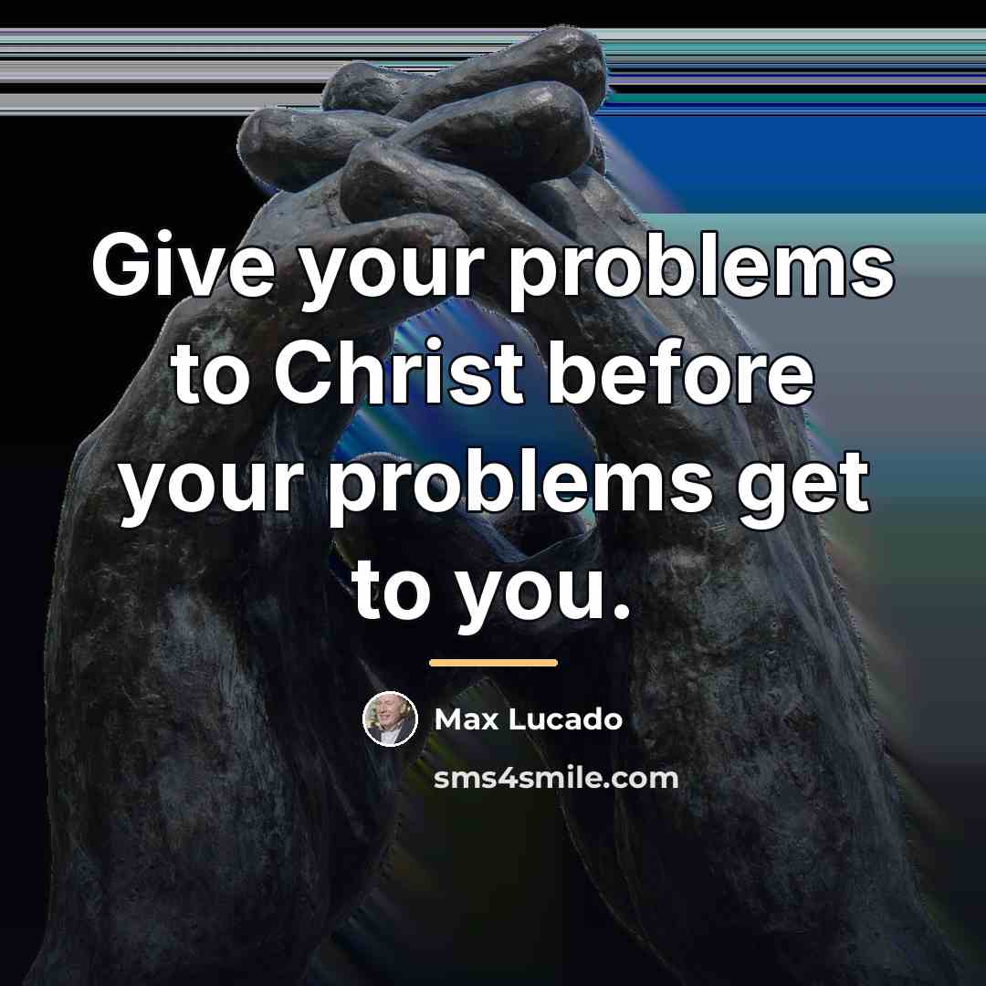 “Give your problems to Christ before your problems get to…” quote by Max Lucado