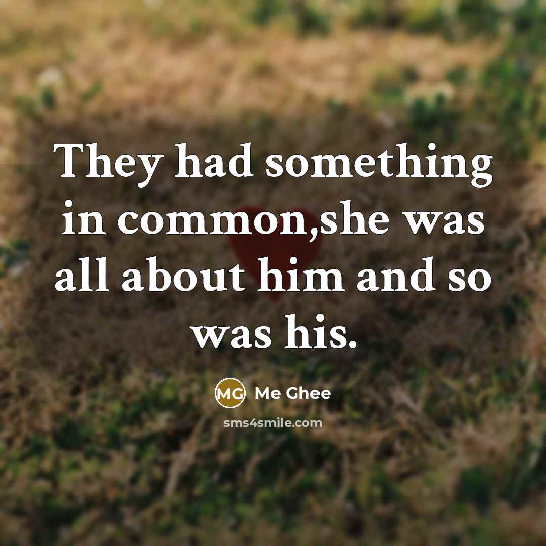 “They had something in common,she was all about him and…” quote by Me Ghee