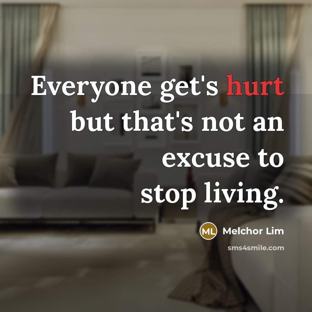 “Everyone get's hurt but that's not an excuse to stop living.” quote by Melchor Lim