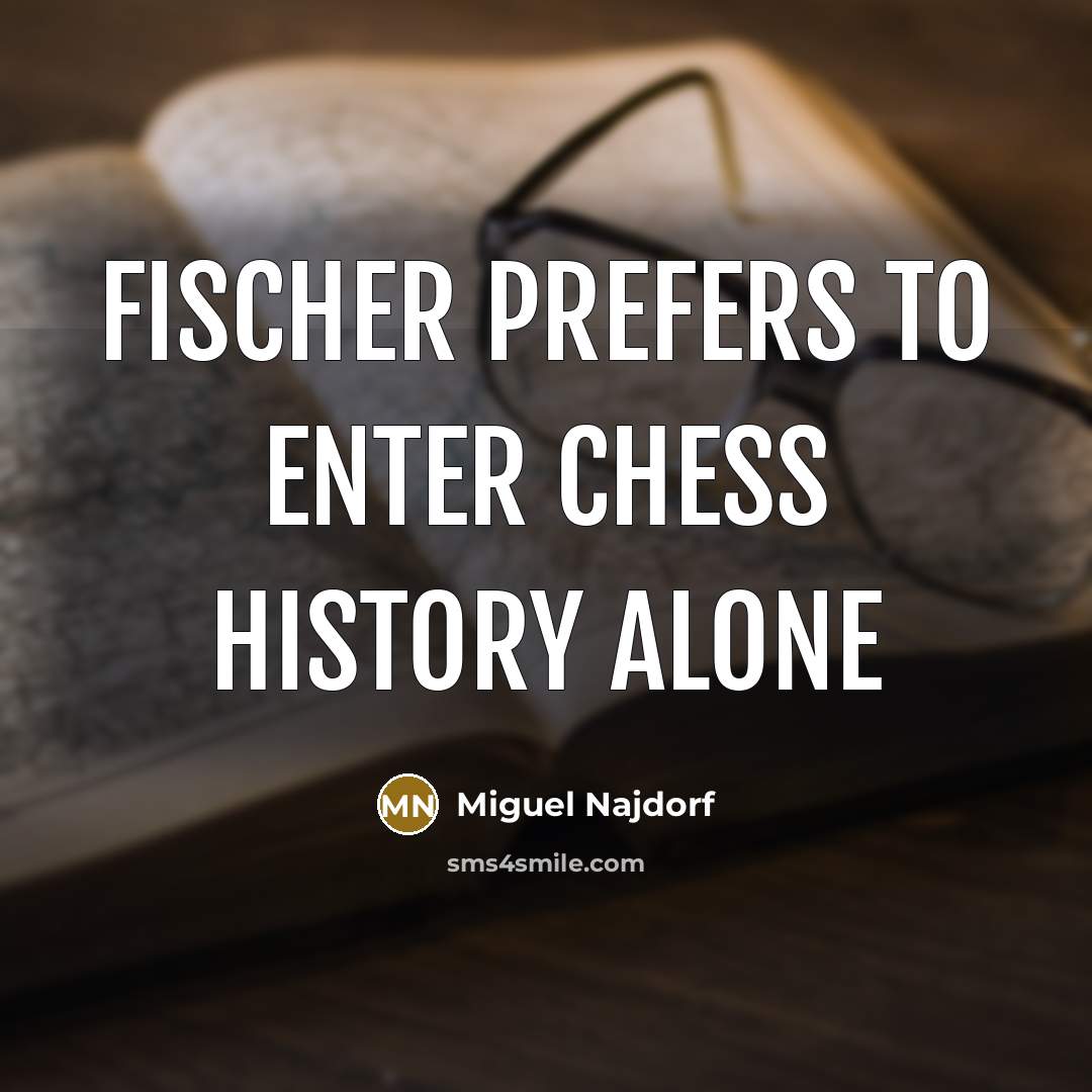 “Fischer prefers to enter Chess history alone…” quote by Miguel Najdorf