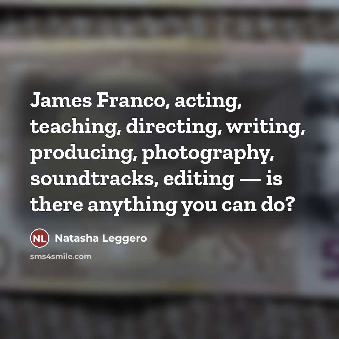 “James Franco, acting, teaching, directing, writing, producing, photography, soundtracks, editing…” quote by Natasha Leggero