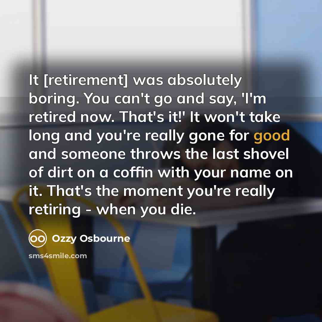 “It [retirement] was absolutely boring. You can't go and say,…” quote by Ozzy Osbourne