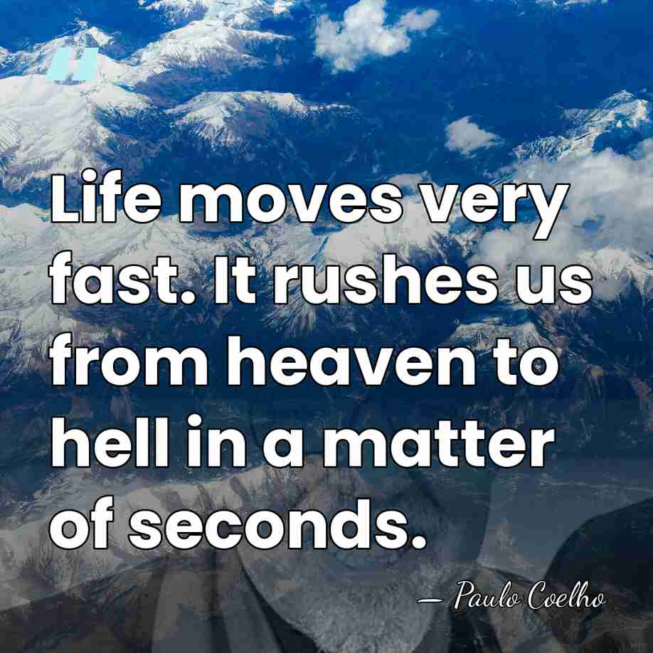 Life moves very fast. It rushes us from heaven to hell in&hellip; - Paulo Coelho