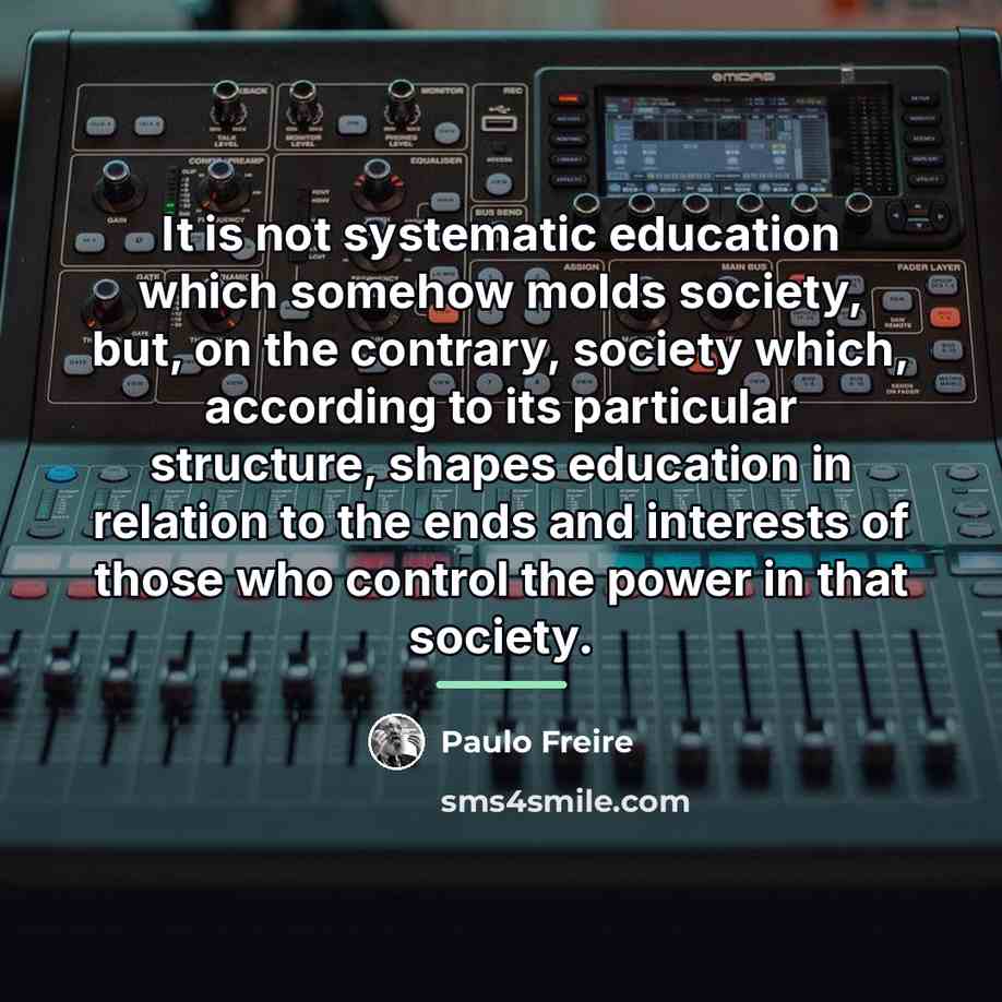 “It is not systematic education which somehow molds society, but,…” quote by Paulo Freire