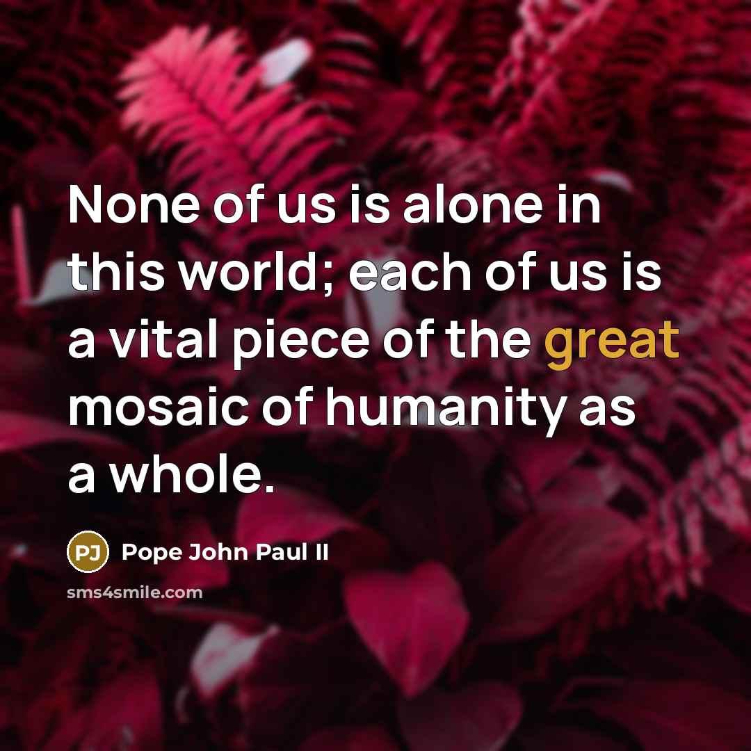 “None of us is alone in this world; each of…” quote by Pope John Paul II