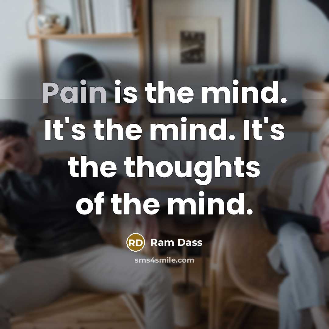 “Pain is the mind. It's the mind. It's the thoughts…” quote by Ram Dass