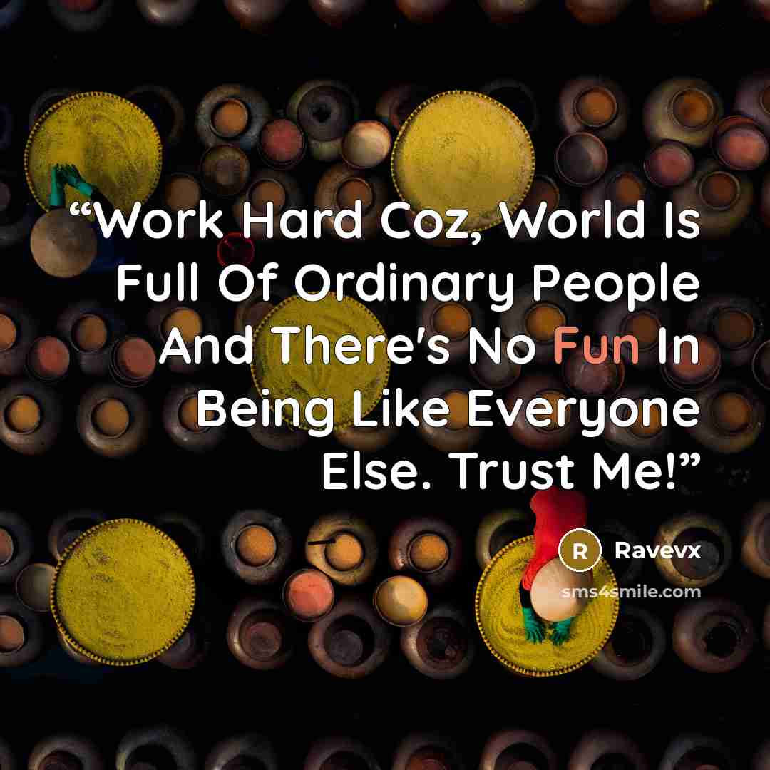 “Work Hard Coz, World Is Full Of Ordinary People And There's No Fun In Being Like Everyone Else. Trust Me!” quote by Ravevx