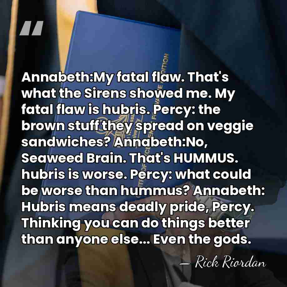 Annabeth:My fatal flaw. That's what the Sirens showed me. My fatal flaw&hellip; - Rick Riordan