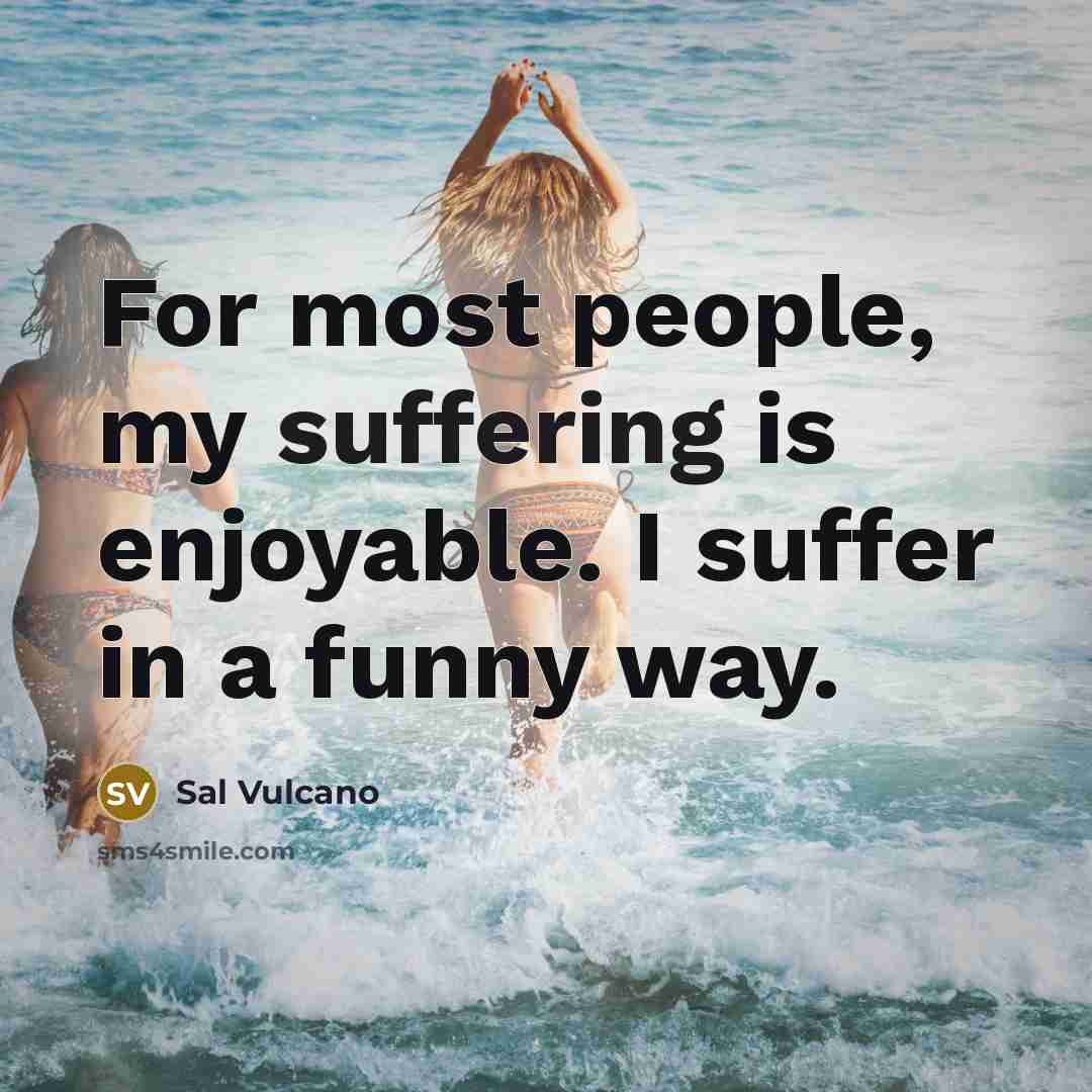 “For most people, my suffering is enjoyable. I suffer in…” quote by Sal Vulcano