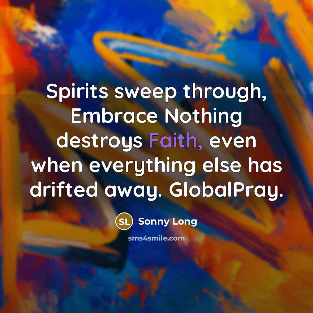 “Spirits sweep through, Embrace Nothing destroys Faith, even when everything…” quote by Sonny Long