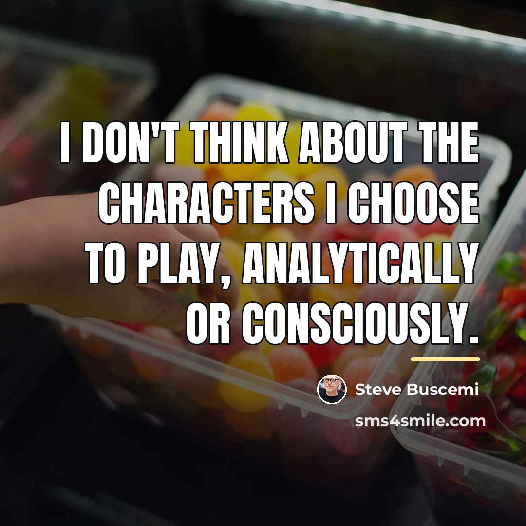 “I don't think about the characters I choose to play,…” quote by Steve Buscemi