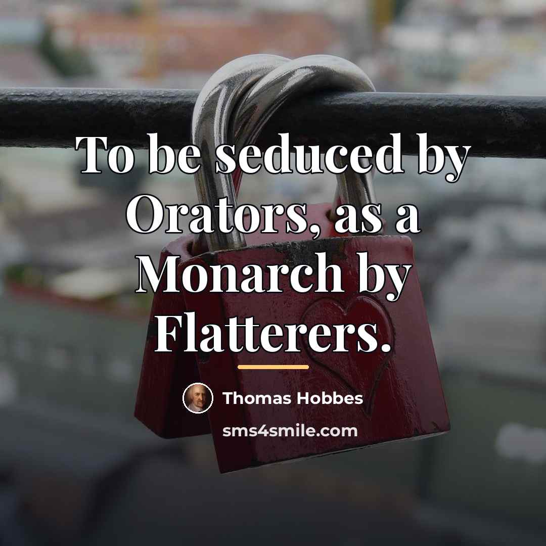 “To be seduced by Orators, as a Monarch by Flatterers.…” quote by Thomas Hobbes