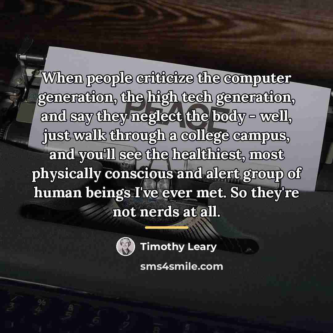“When people criticize the computer generation, the high tech generation,…” quote by Timothy Leary