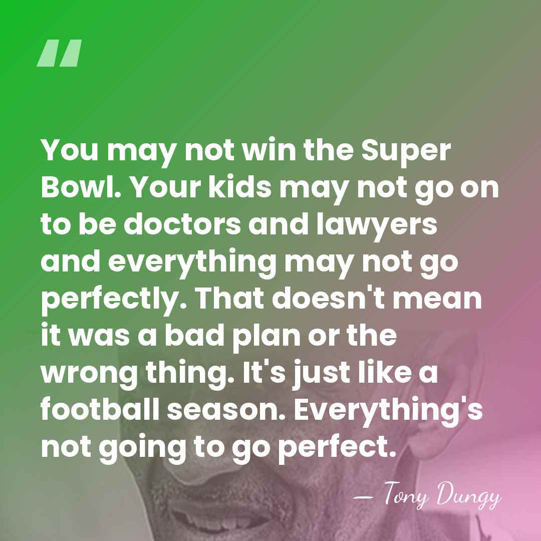 You may not win the Super Bowl. Your kids may not go&hellip; - Tony Dungy