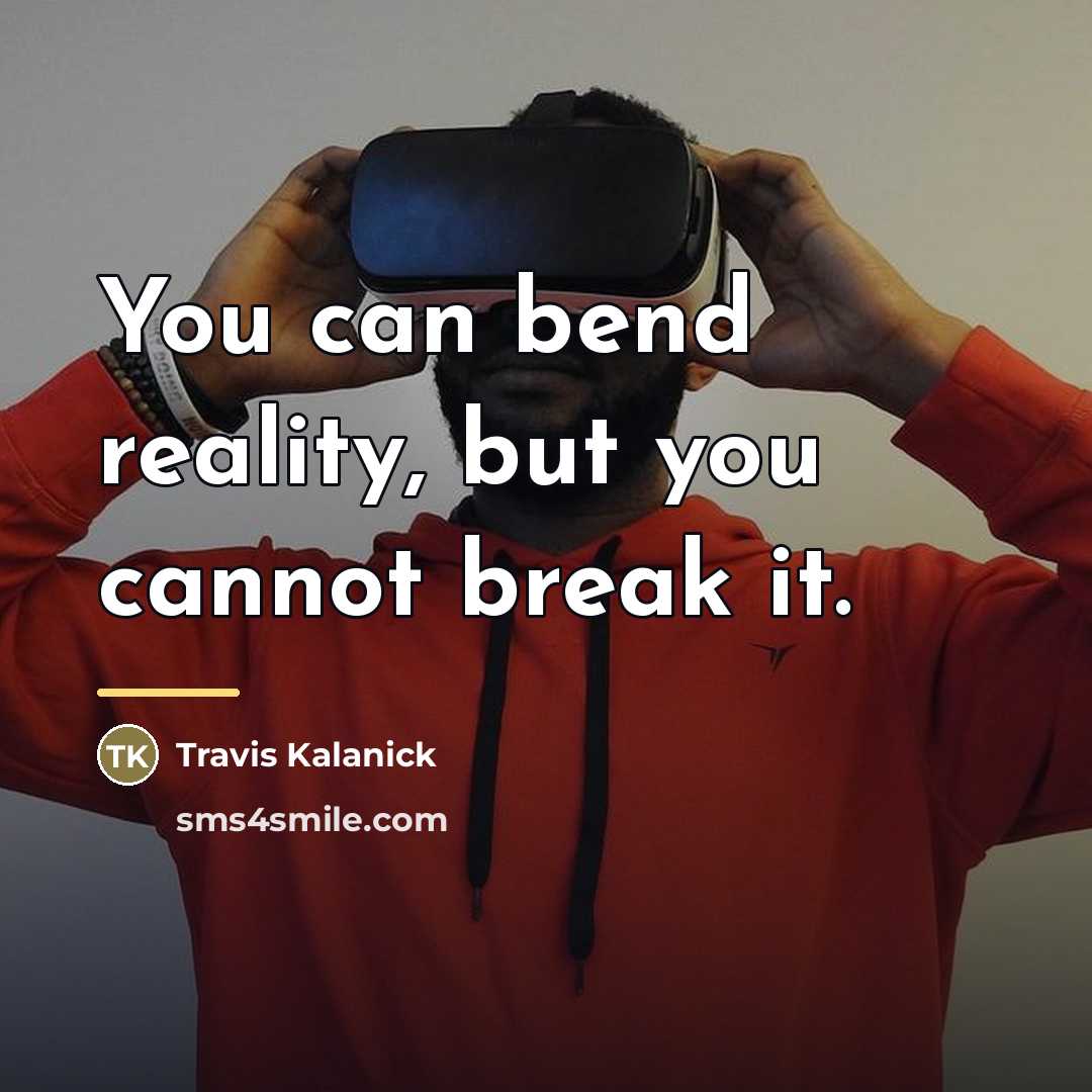 “You can bend reality, but you cannot break it.…” quote by Travis Kalanick