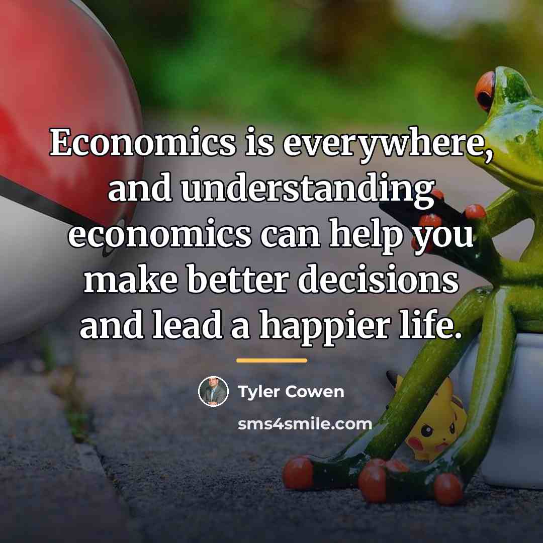 “Economics is everywhere, and understanding economics can help you make…” quote by Tyler Cowen