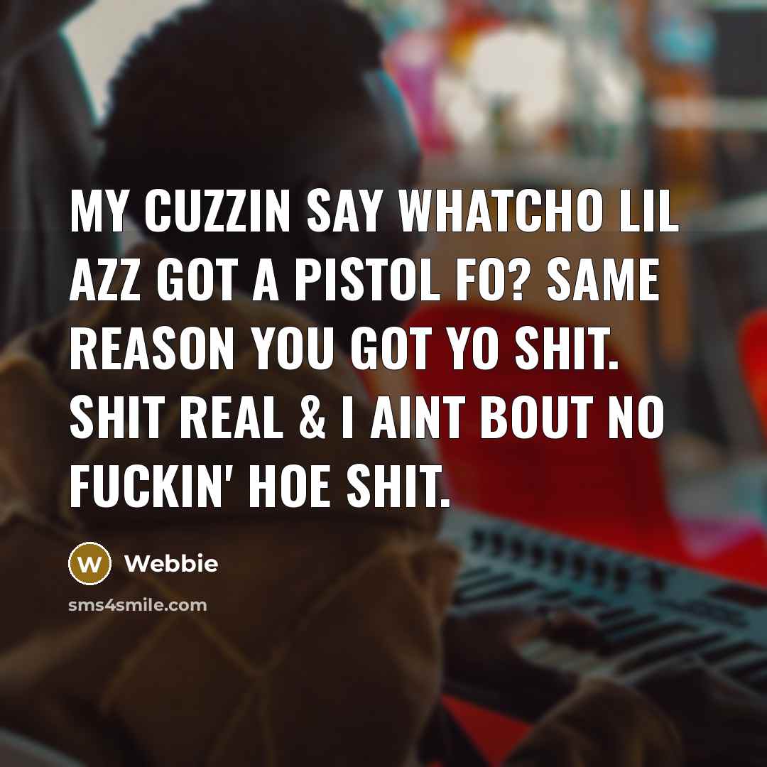 “My cuzzin say Whatcho lil azz got a pistol fo? Same reason you got yo shit. Shit real & I aint bout no fuckin' hoe shit.” quote by Webbie