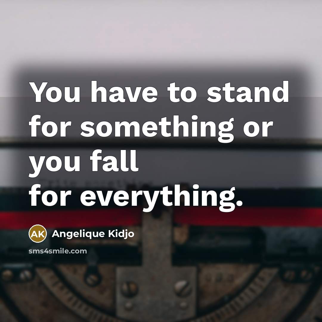 “You have to stand for something or you fall for…” quote by Angelique Kidjo
