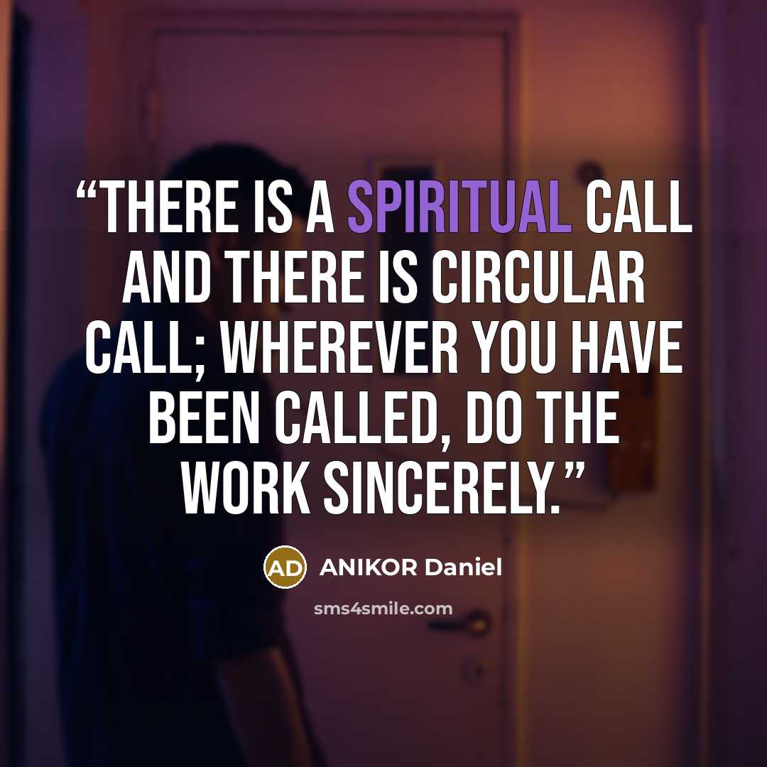“There is a spiritual call and there is circular call; wherever you have been called, do the work sincerely.” quote by ANIKOR Daniel