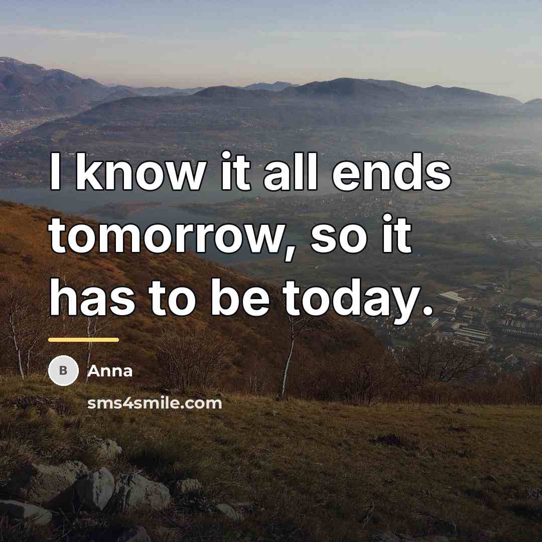 “I know it all ends tomorrow, so it has to…” quote by Anna
