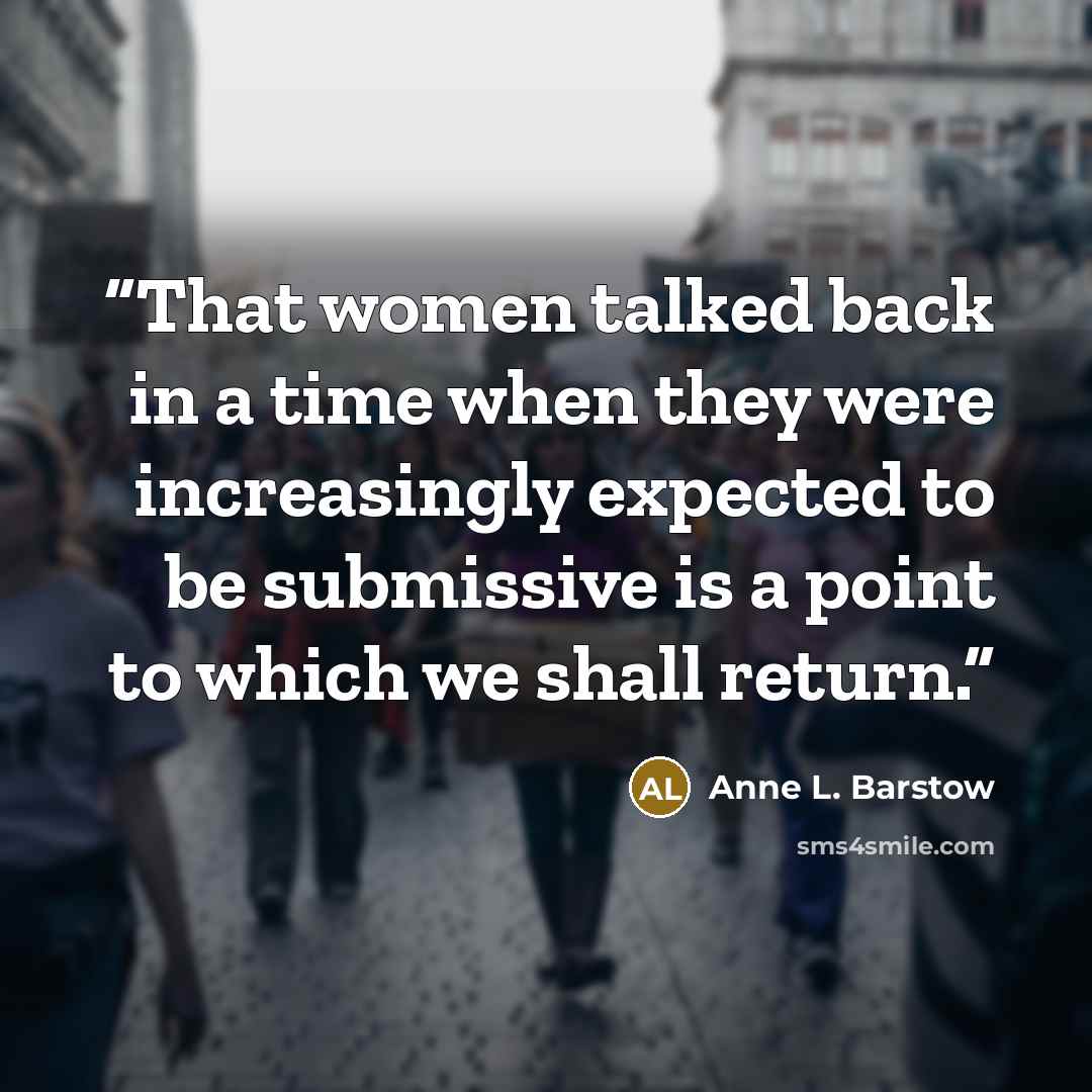 “That women talked back in a time when they were increasingly expected to be submissive is a point to which we shall return.” quote by Anne L. Barstow