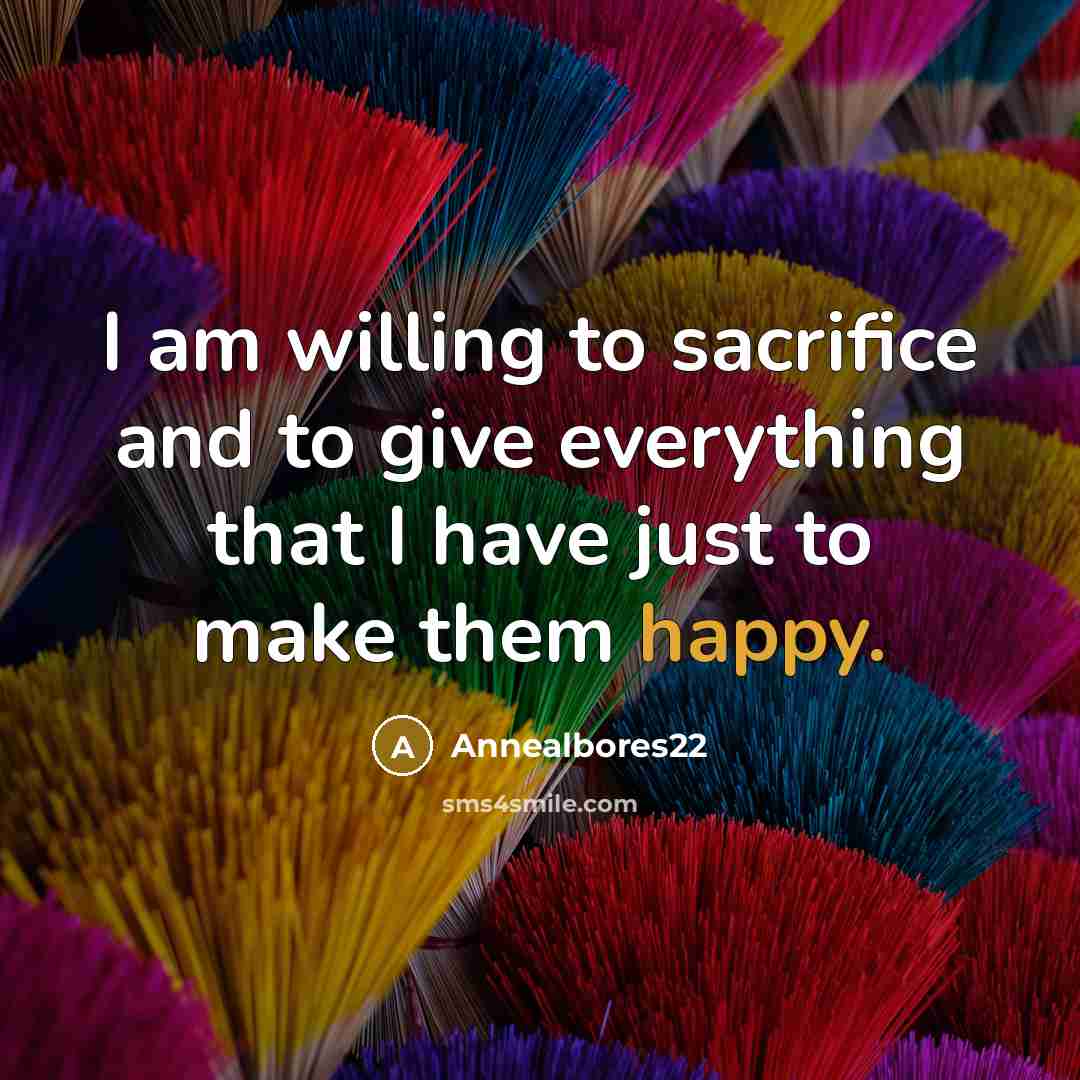 “I am willing to sacrifice and to give everything that I have just to make them happy.” quote by Annealbores22