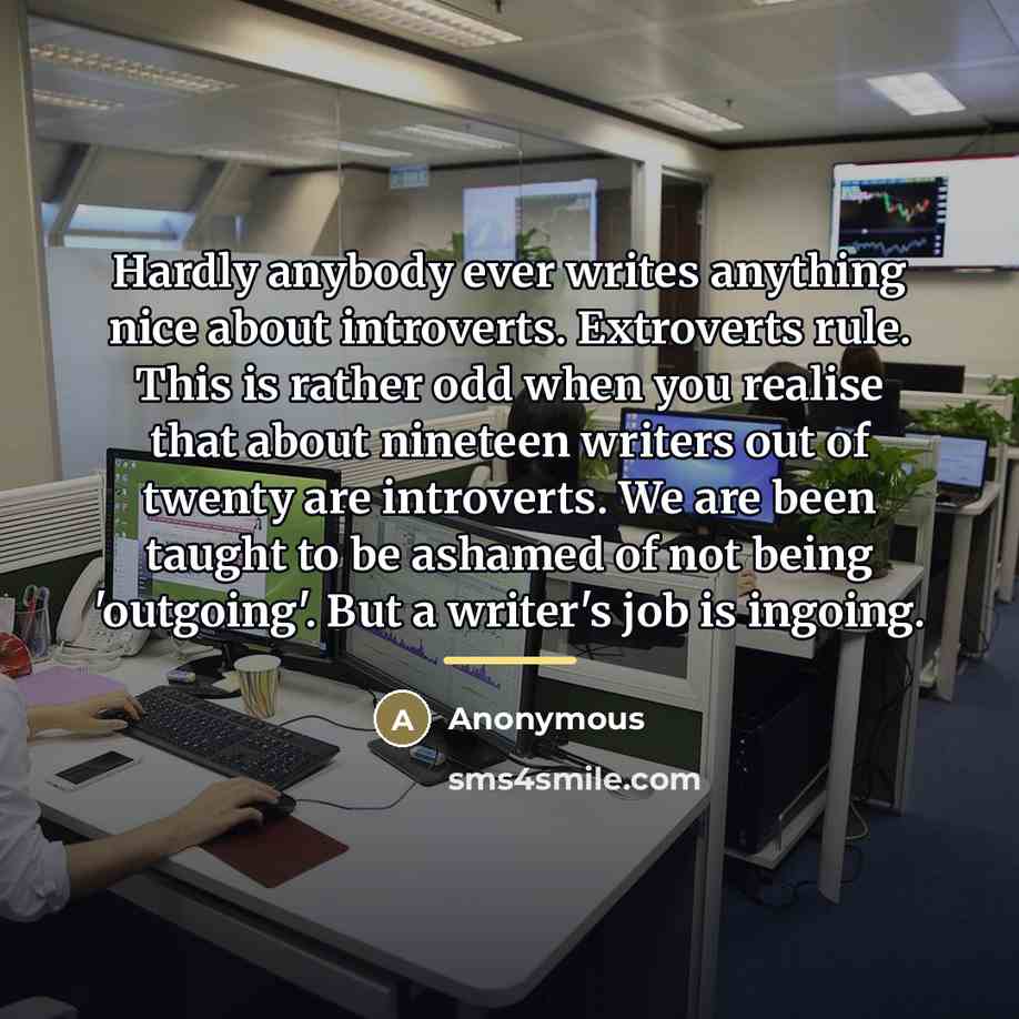 “Hardly anybody ever writes anything nice about introverts. Extroverts rule.…” quote by Anonymous