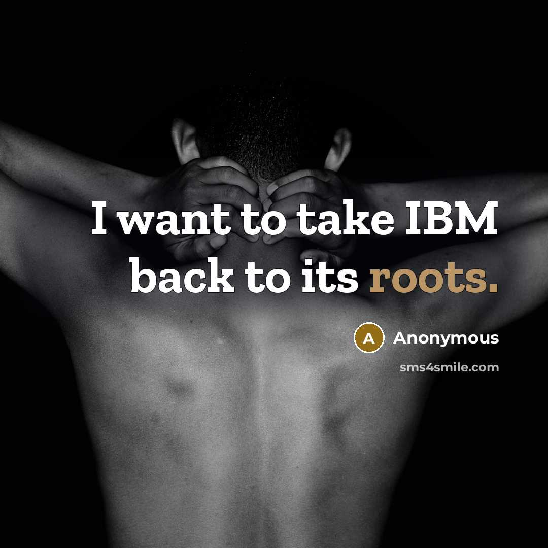 “I want to take IBM back to its roots.…” quote by Anonymous