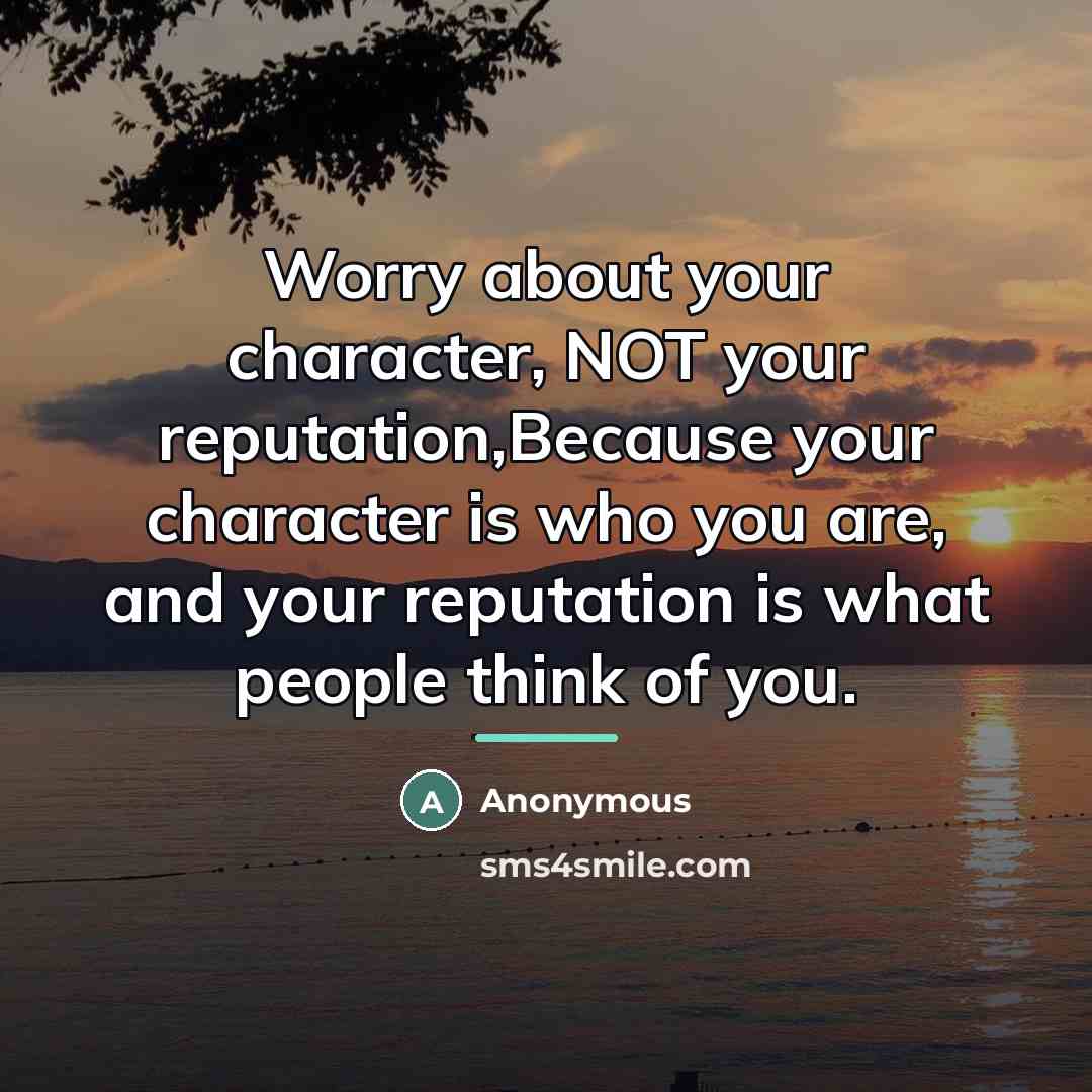 “Worry about your character, NOT your reputation,Because your character is…” quote by Anonymous