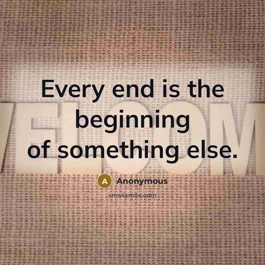 “Every end is the beginning of something else.” quote by Anonymous