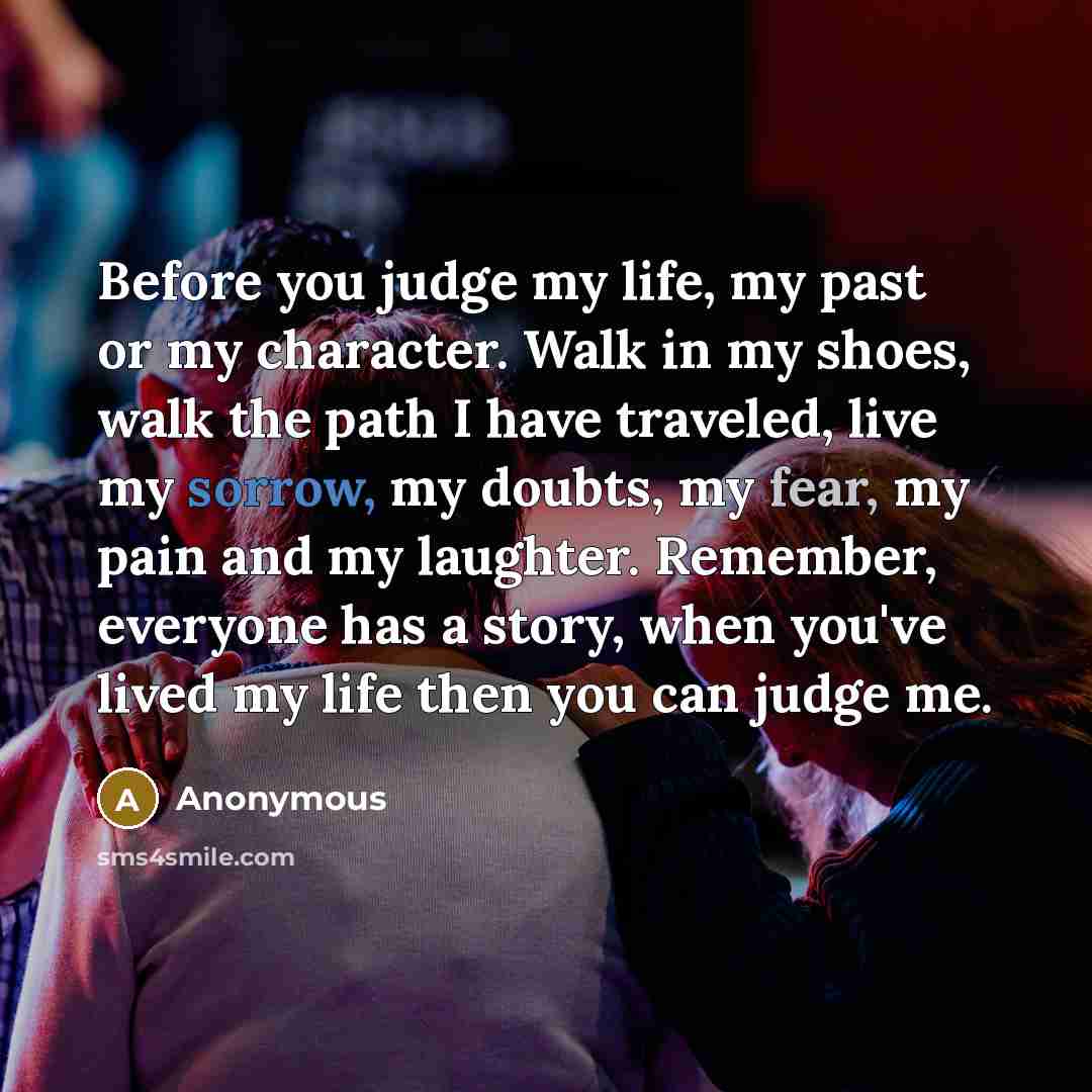 “Before you judge my life, my past or my character.…” quote by Anonymous