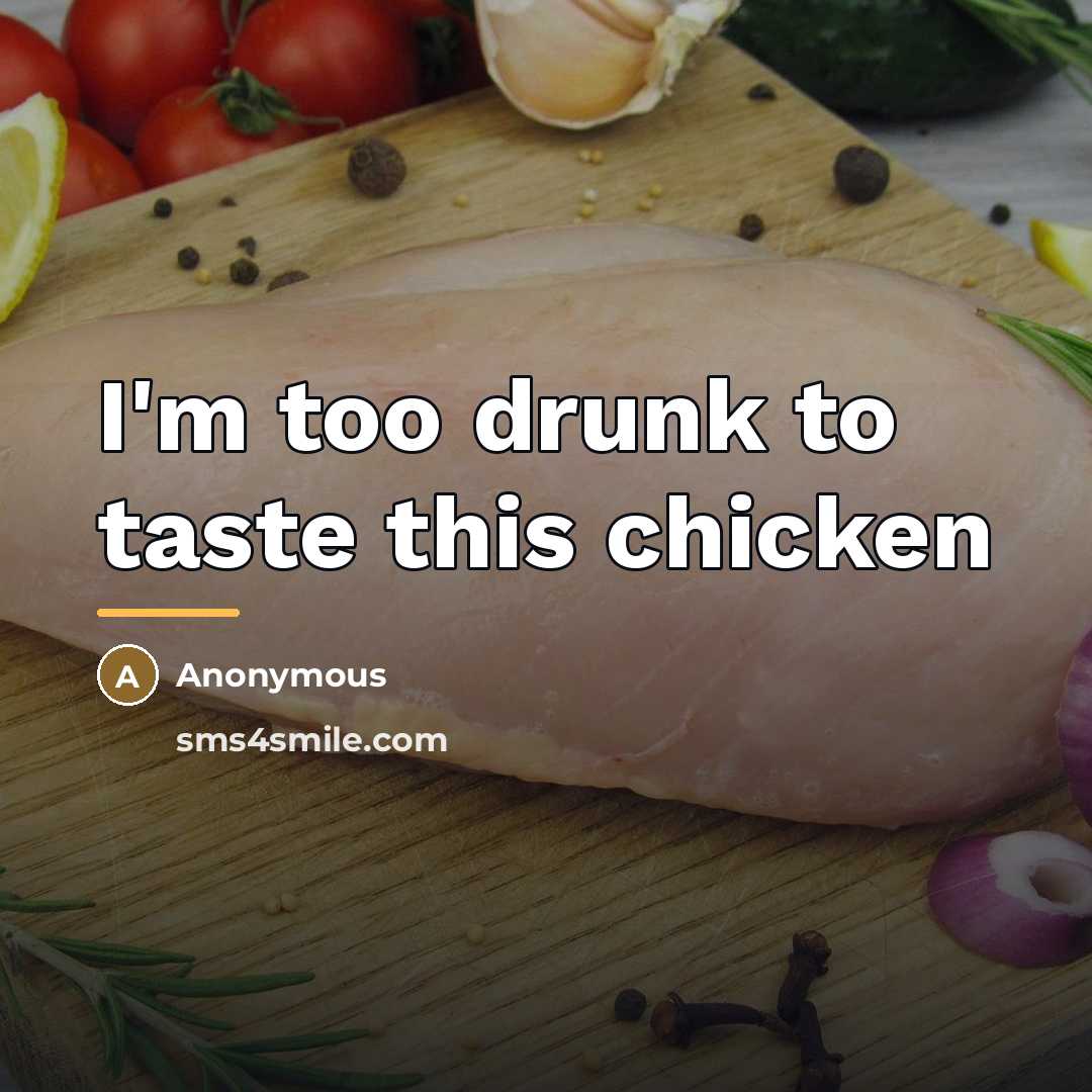 “I'm too drunk to taste this chicken…” quote by Anonymous