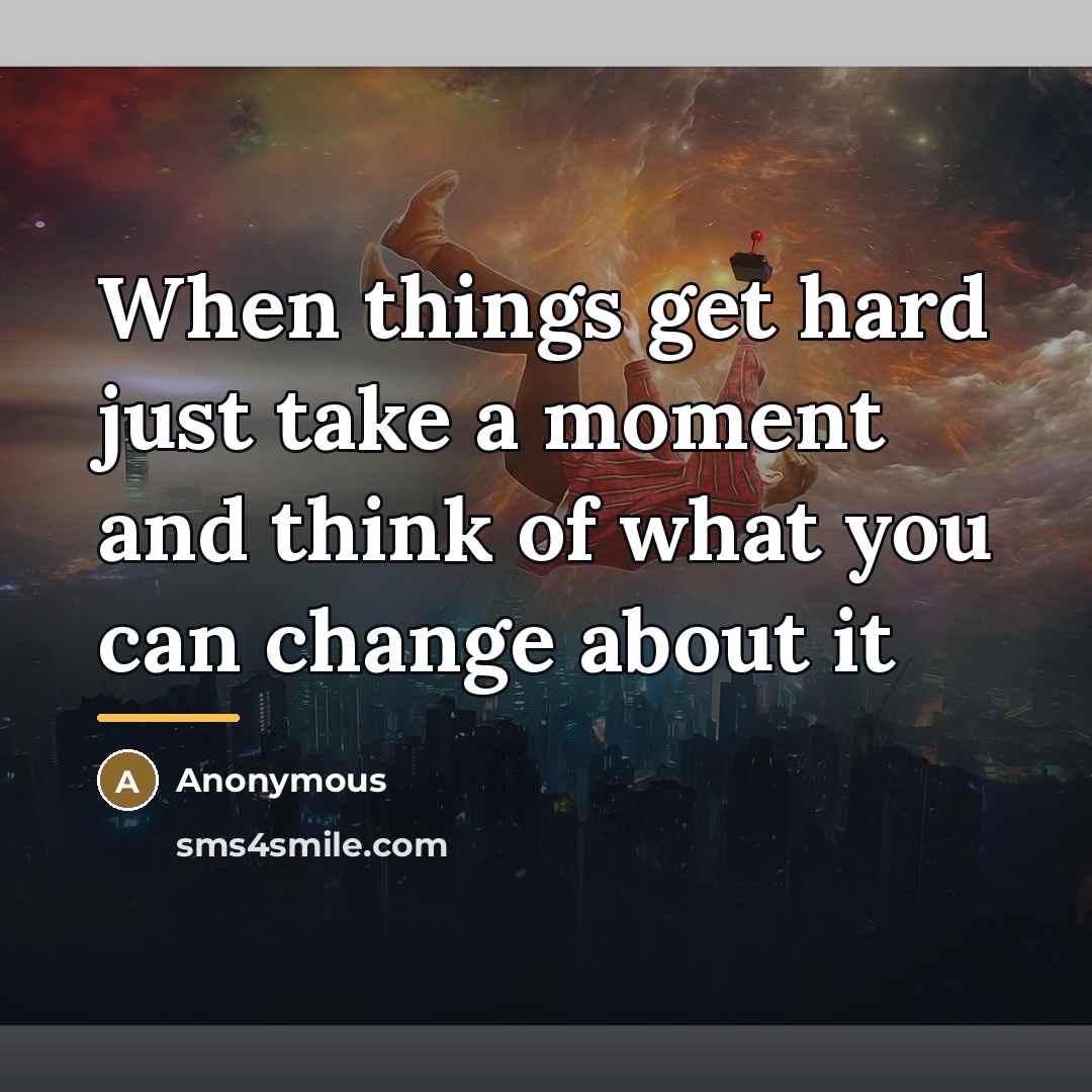 “When things get hard just take a moment and think…” quote by Anonymous