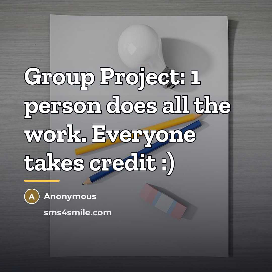 “Group Project: 1 person does all the work. Everyone takes…” quote by Anonymous