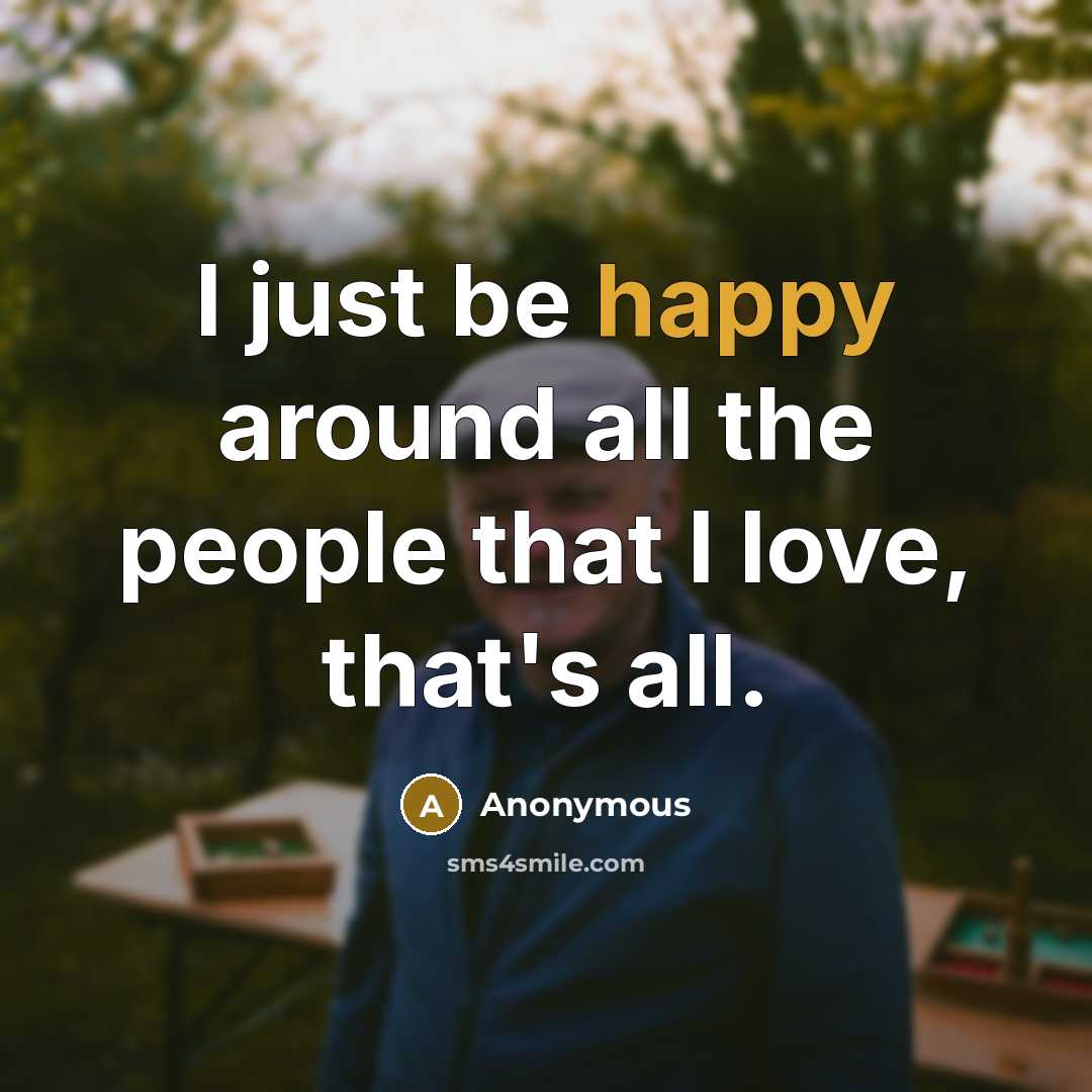 “I just be happy around all the people that I…” quote by Anonymous