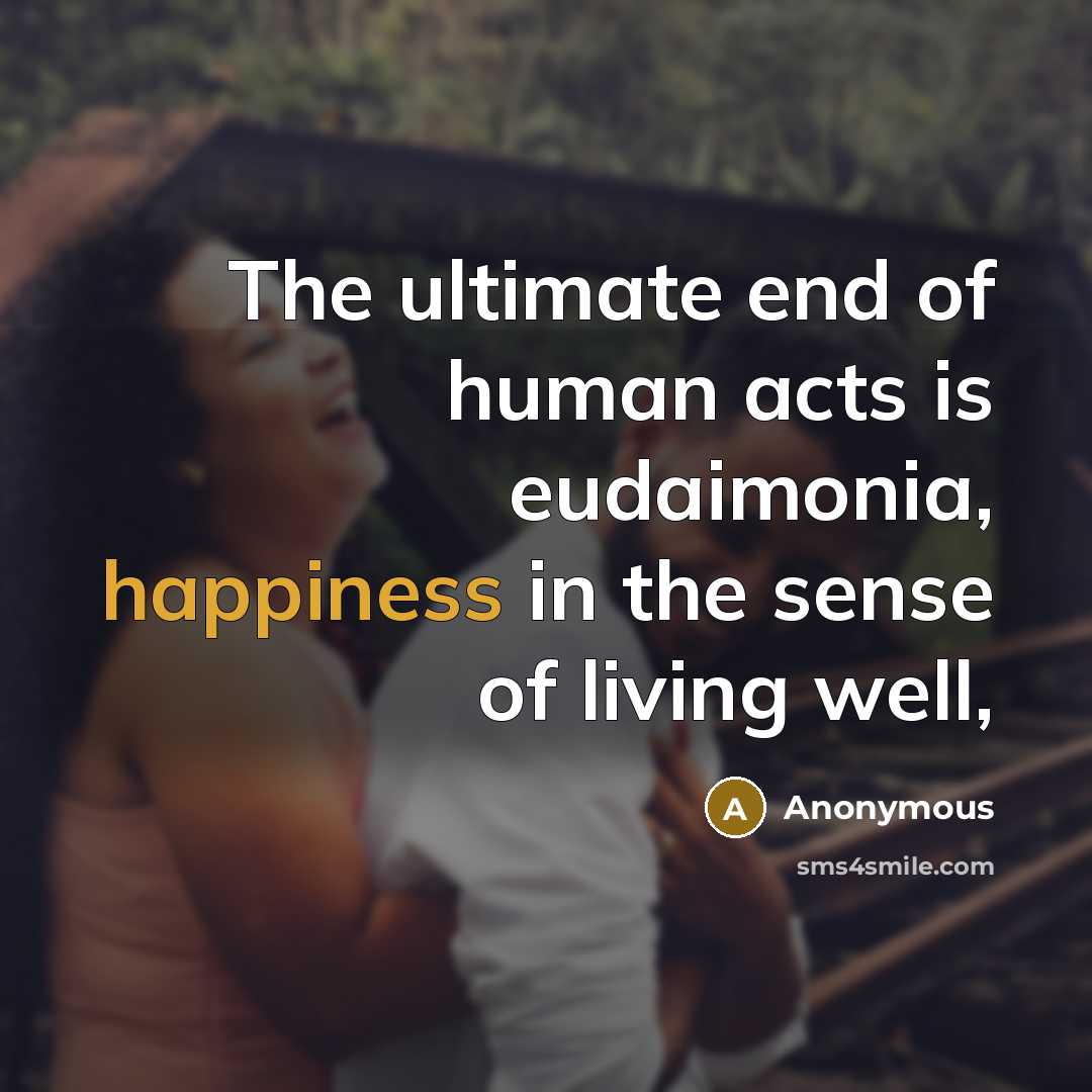 “The ultimate end of human acts is eudaimonia, happiness in…” quote by Anonymous