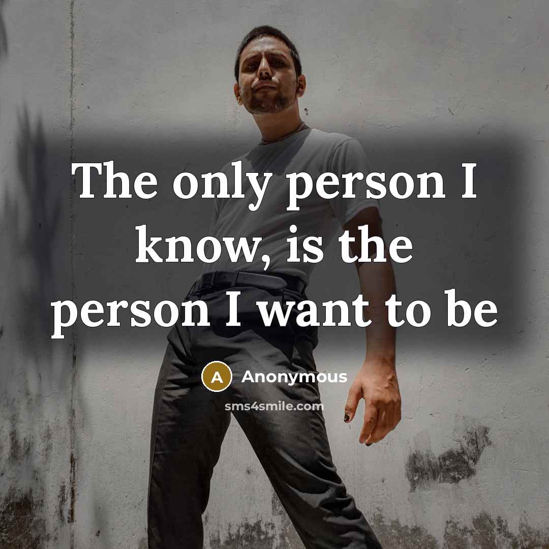 “The only person I know, is the person I want to be” quote by Anonymous