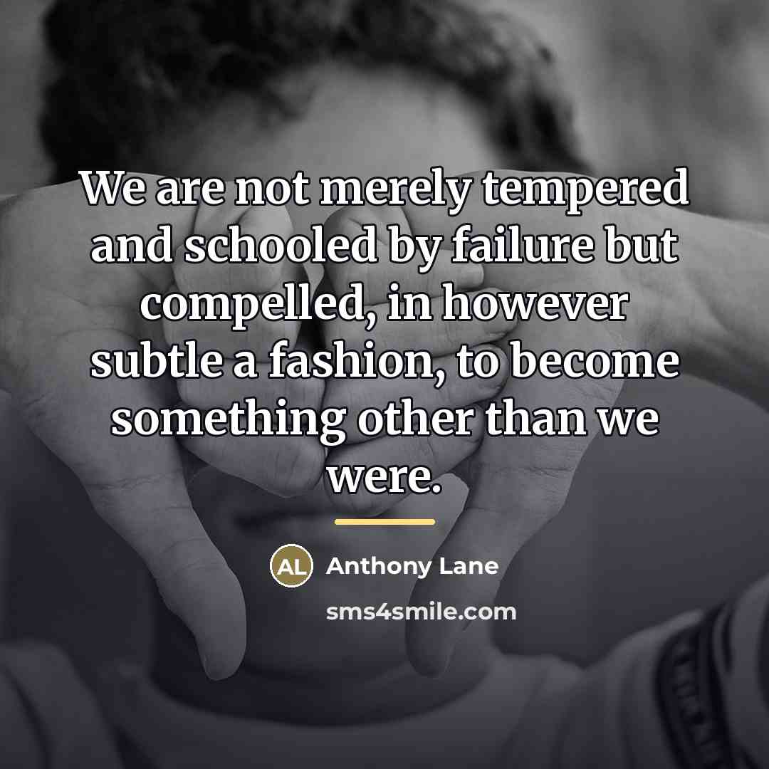 “We are not merely tempered and schooled by failure but…” quote by Anthony Lane