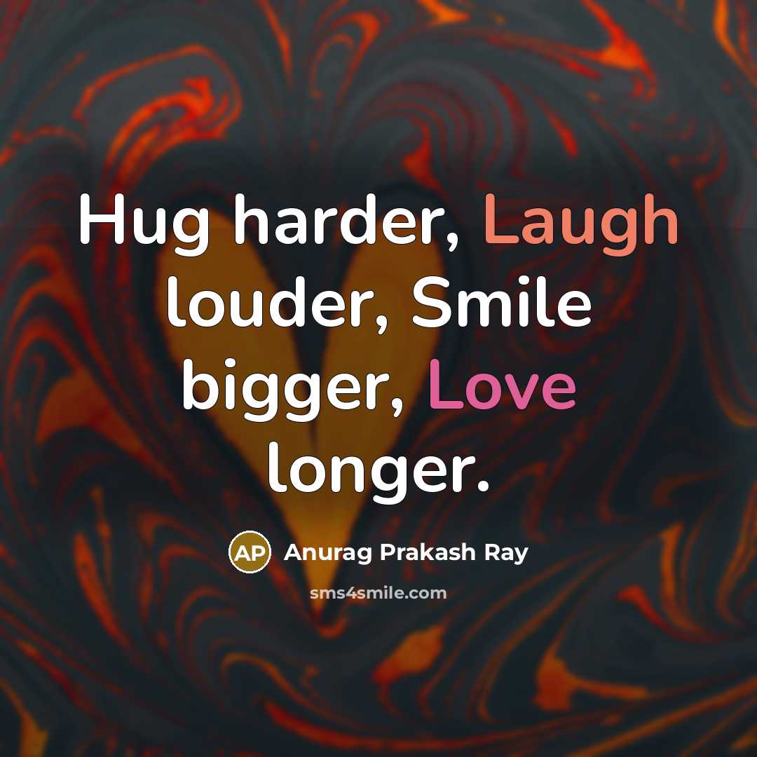 “Hug harder, Laugh louder, Smile bigger, Love longer.…” quote by Anurag Prakash Ray
