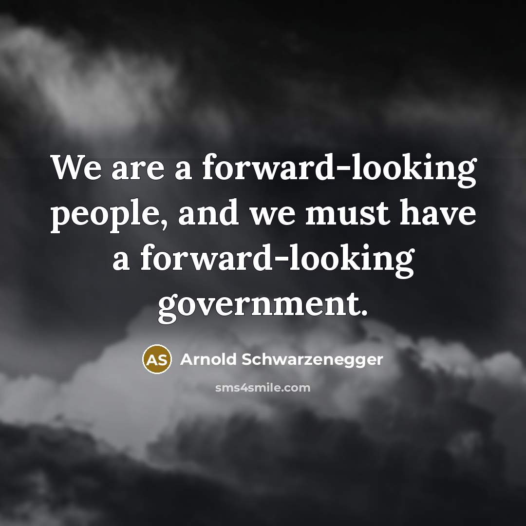 “We are a forward-looking people, and we must have a…” quote by Arnold Schwarzenegger
