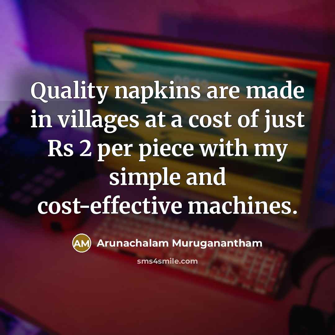 “Quality napkins are made in villages at a cost of…” quote by Arunachalam Muruganantham