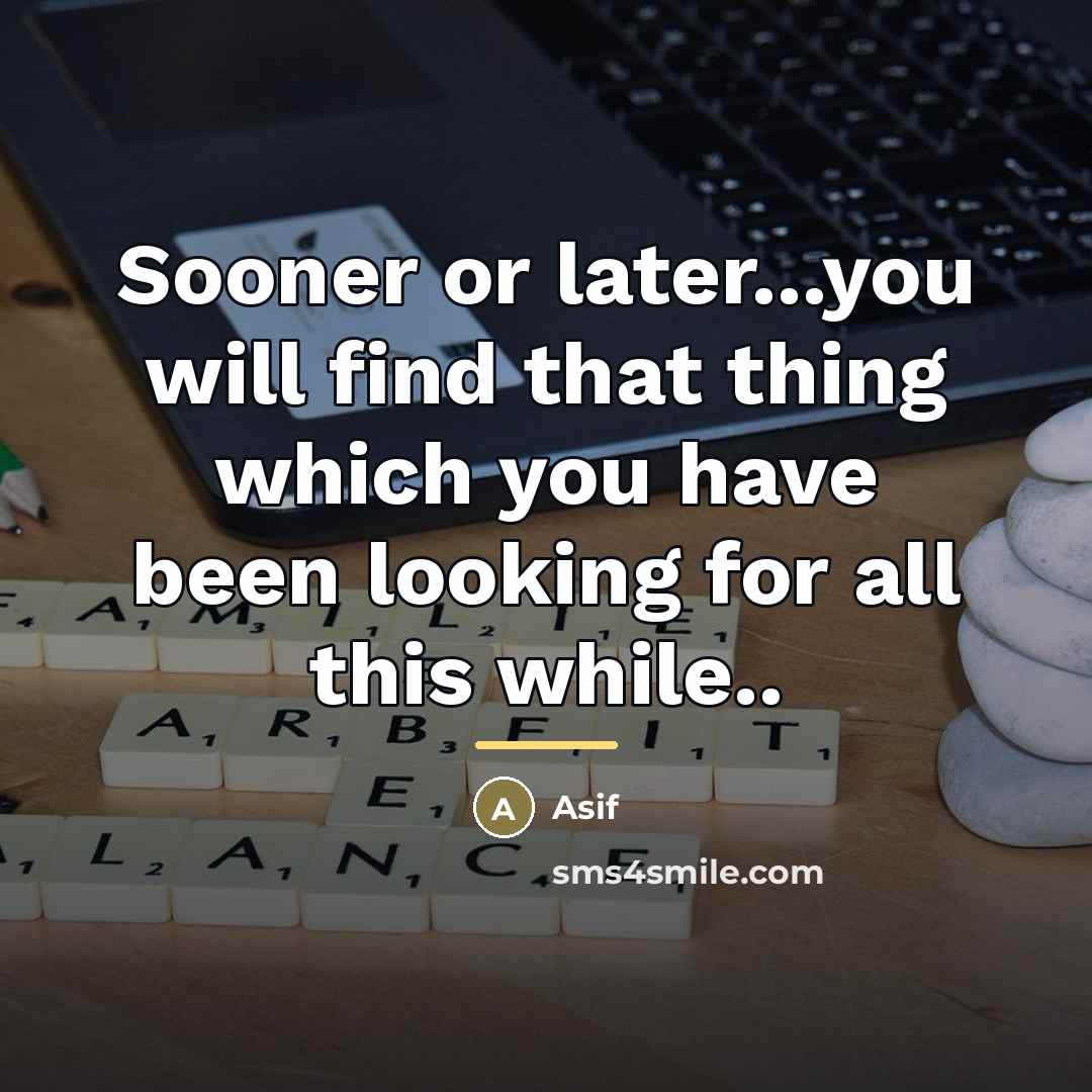 “Sooner or later...you will find that thing which you have…” quote by Asif