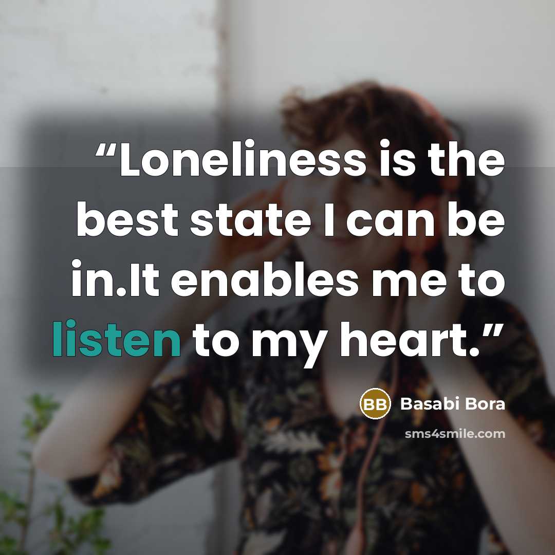 “Loneliness is the best state I can be in.It enables me to listen to my heart.” quote by Basabi Bora
